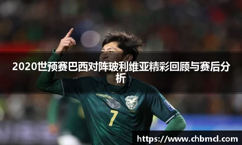 2020世预赛巴西对阵玻利维亚精彩回顾与赛后分析