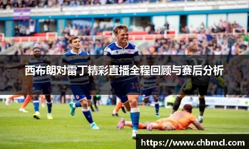 西布朗对雷丁精彩直播全程回顾与赛后分析