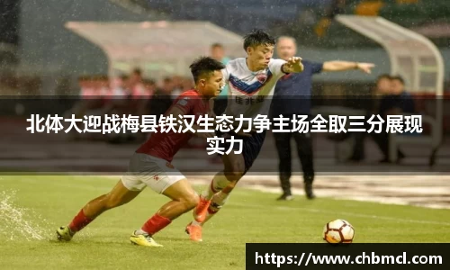 北体大迎战梅县铁汉生态力争主场全取三分展现实力