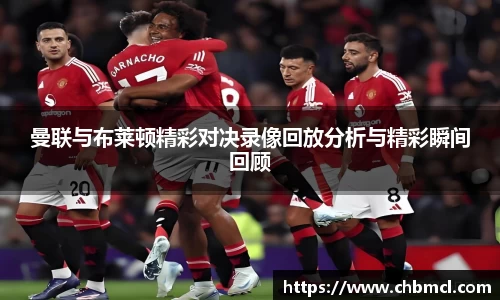 曼联与布莱顿精彩对决录像回放分析与精彩瞬间回顾