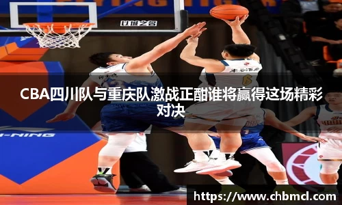 CBA四川队与重庆队激战正酣谁将赢得这场精彩对决