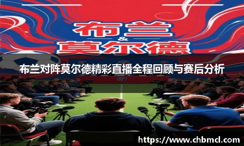 布兰对阵莫尔德精彩直播全程回顾与赛后分析