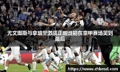 尤文图斯与拿玻里激战正酣谁能在意甲赛场笑到最后