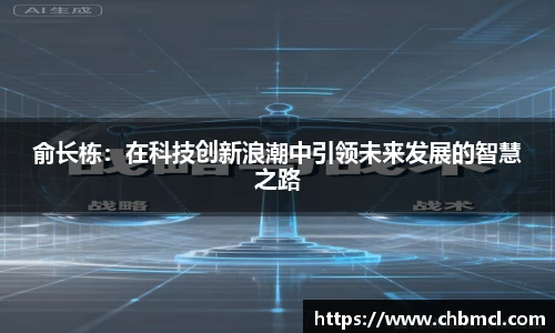 俞长栋：在科技创新浪潮中引领未来发展的智慧之路